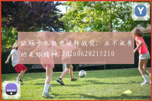 欧冠十大经典逆转战役：永不放弃的足球精神_20260620215210