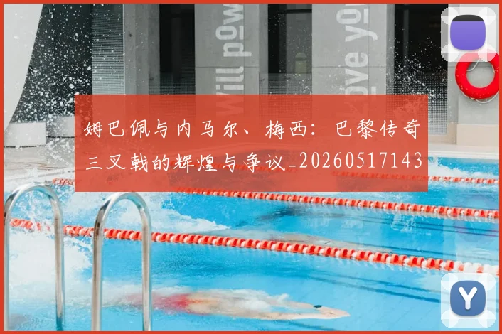 姆巴佩与内马尔、梅西：巴黎传奇三叉戟的辉煌与争议_20260517143441