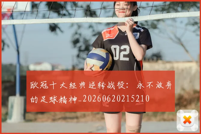 欧冠十大经典逆转战役:永不放弃的足球精神_20260620215210