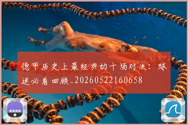 德甲历史上最经典的十场对决:球迷必看回顾_20260522160658
