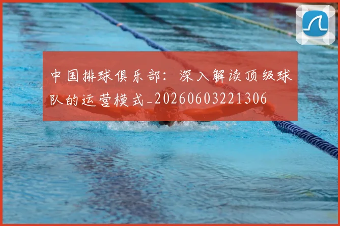 中国排球俱乐部：深入解读顶级球队的运营模式_20260603221306