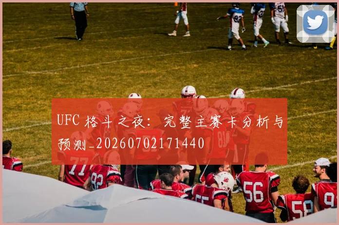 UFC 格斗之夜：完整主赛卡分析与预测_20260702171440