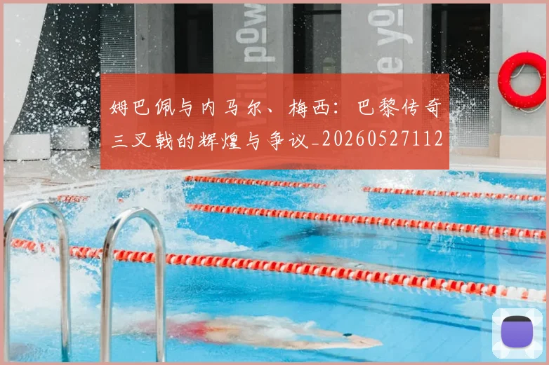 姆巴佩与内马尔、梅西:巴黎传奇三叉戟的辉煌与争议_20260527112120