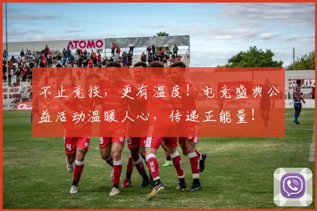 不止竞技,更有温度!电竞盛典公益活动温暖人心,传递正能量!