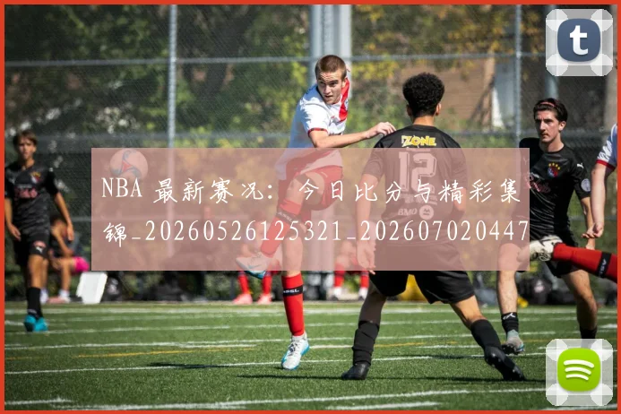 NBA 最新赛况：今日比分与精彩集锦_20260526125321_20260702044745