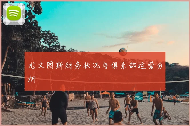尤文图斯财务状况与俱乐部运营分析