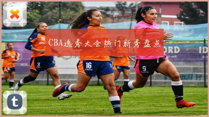 CBA选秀大会热门新秀盘点
