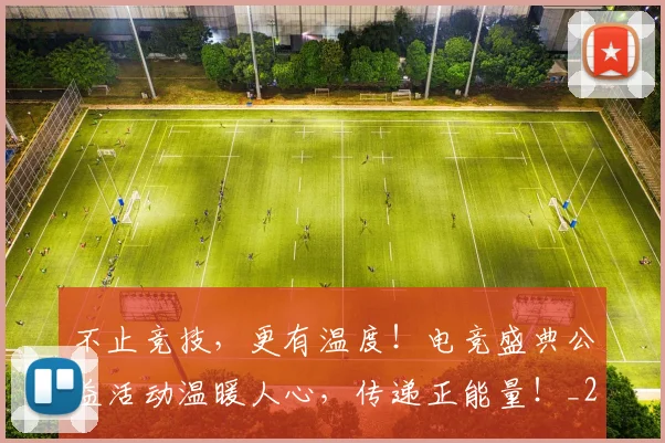 不止竞技,更有温度!电竞盛典公益活动温暖人心,传递正能量!_20260531151354_20260702175249