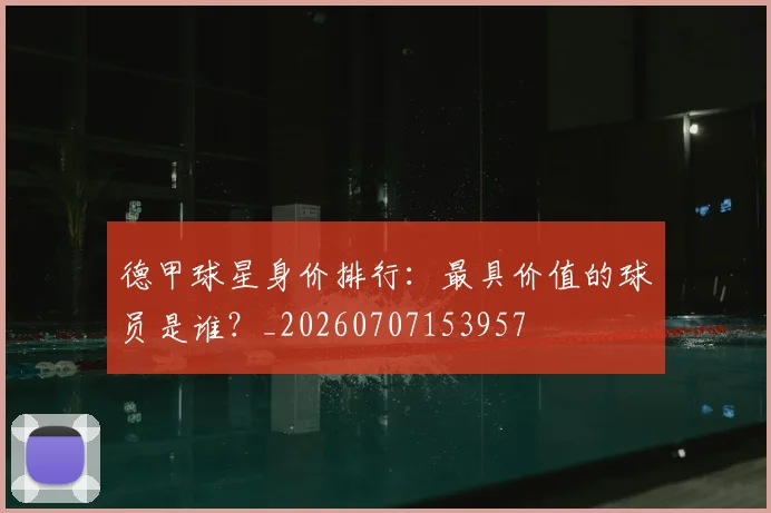 德甲球星身价排行：最具价值的球员是谁？_20260707153957