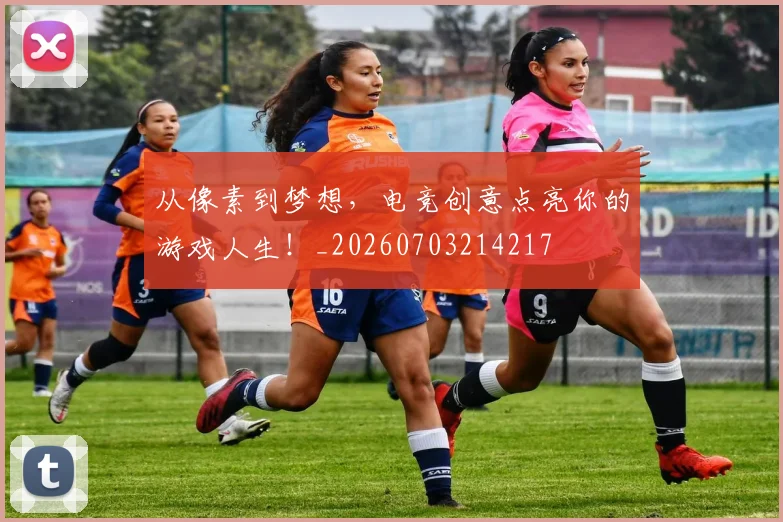 从像素到梦想,电竞创意点亮你的游戏人生!_20260703214217