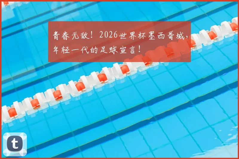 青春无敌！2026世界杯墨西哥城，年轻一代的足球宣言！