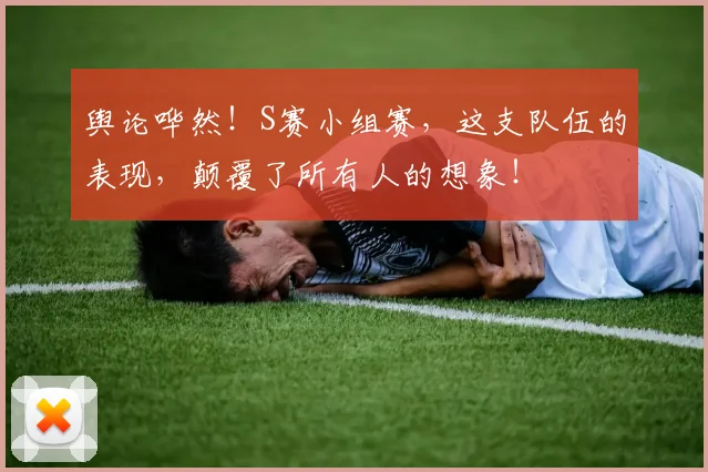 舆论哗然!S赛小组赛,这支队伍的表现,颠覆了所有人的想象!