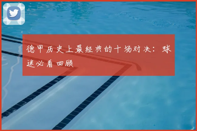 德甲历史上最经典的十场对决:球迷必看回顾