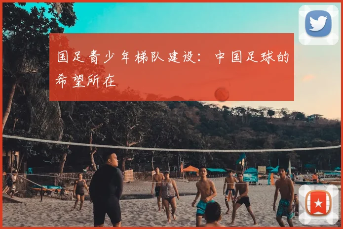 国足青少年梯队建设:中国足球的希望所在